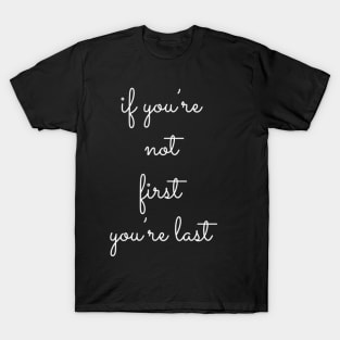 If You're Not First You're Last T-Shirt